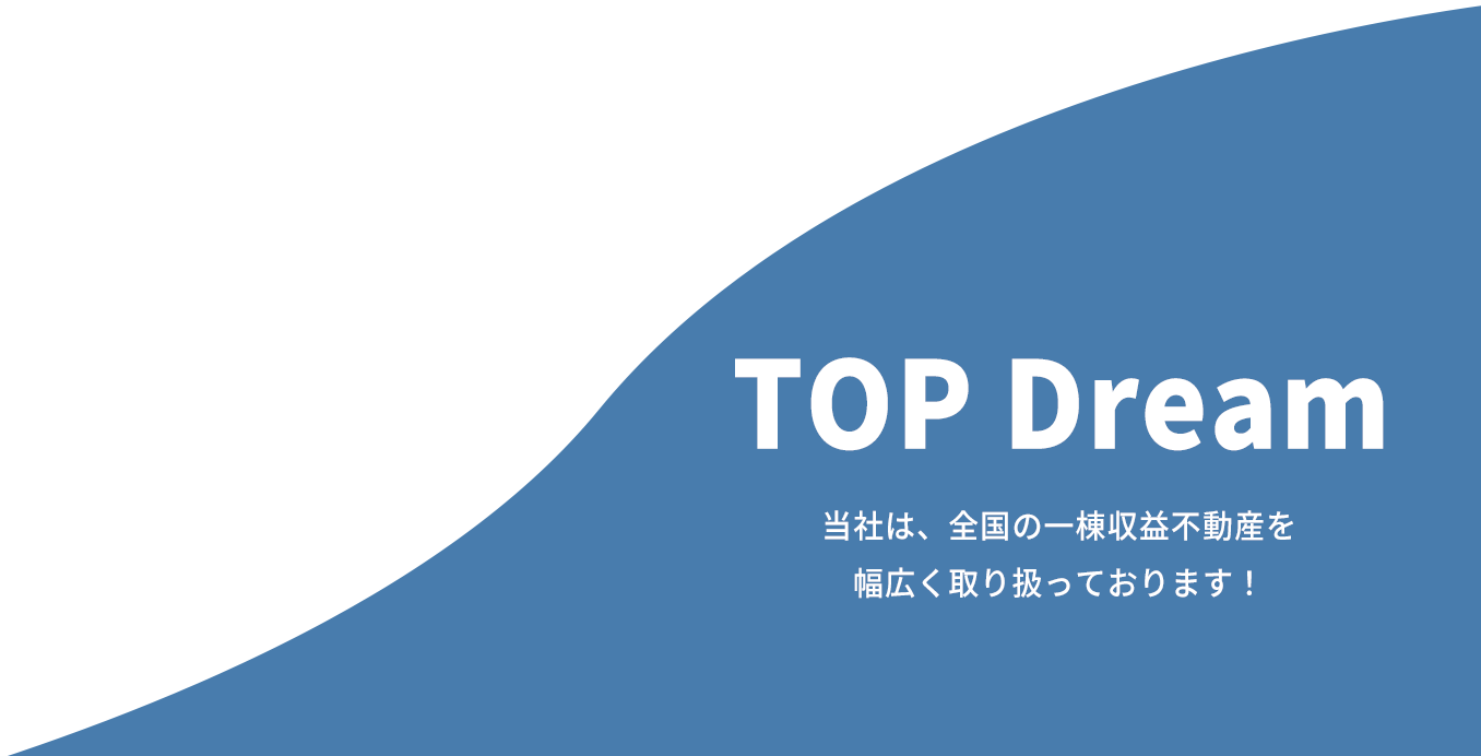 TOP Dream 当社は、全国の一棟収益不動産を幅広く取り扱っております！